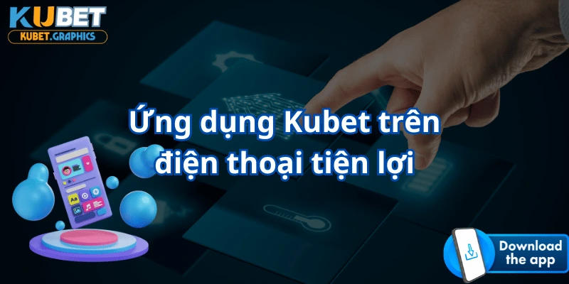 Tải ngay app Kubet về điện thoại để có thể cược mọi lúc mọi nơi