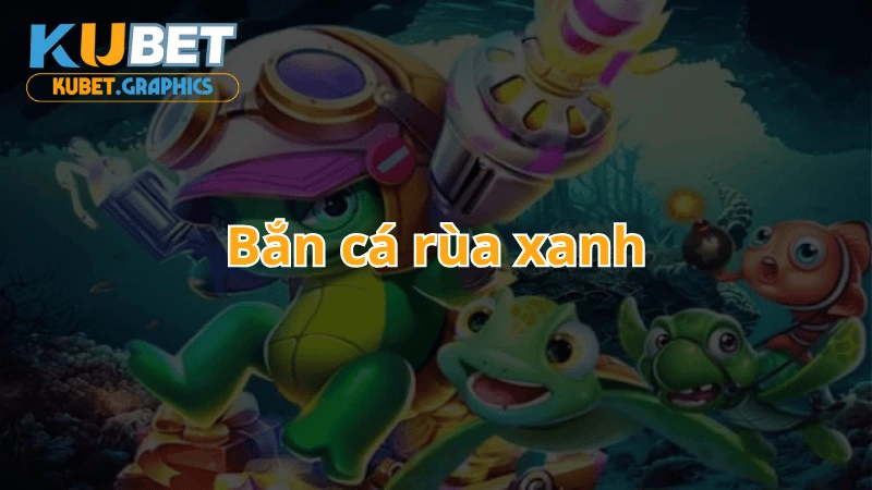 Game bắn cá rùa xanh săn thưởng khủng