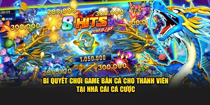 Bí quyết chơi game bắn cá thần rồng cho thành viên tại nhà cái cá cược