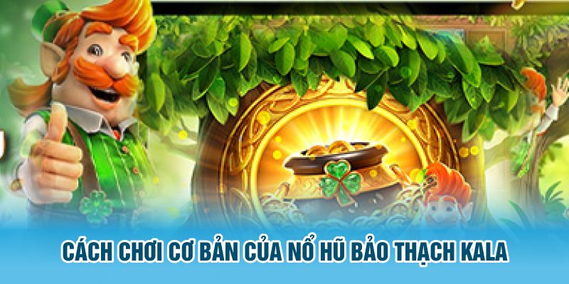 Cách chơi cơ bản của nổ hũ Bảo Thạch Kala