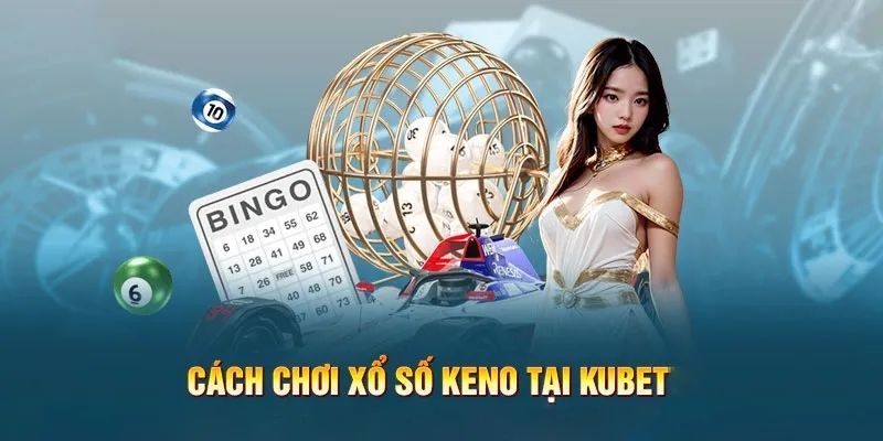 Hướng dẫn chơi Xổ số Keno Kubet cho người mới