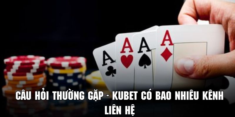 Bật mí câu hỏi thường gặp về những kênh liên hệ của Kubet