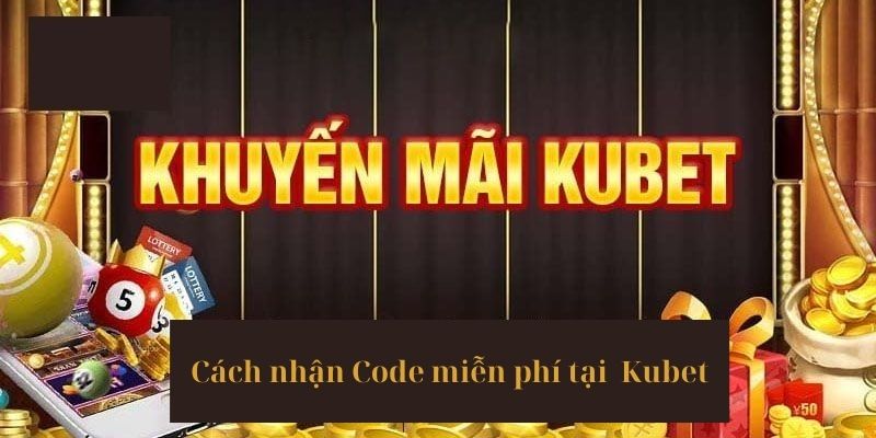 Cách nhận Code Kubet miễn phí đơn giản nhất