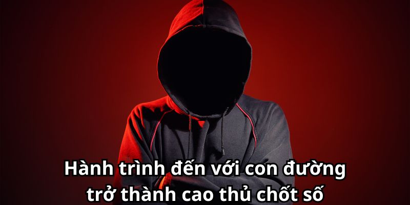 Hành trình đến với con đường trở thành cao thủ chốt số