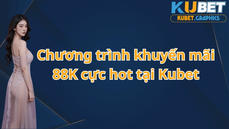 Chương trình khuyến mãi 88k cực hot tại Kubet