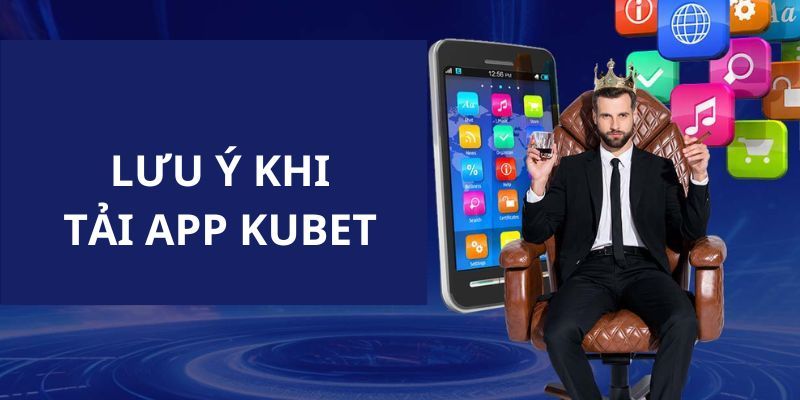 Những điều cần chú ý trước khi tiến hành tải app Kubet 