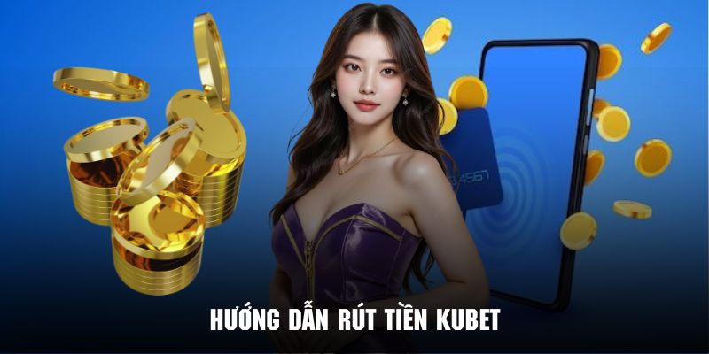 Tham khảo nhanh quy trình rút tiền Kubet chỉ với 4 bước