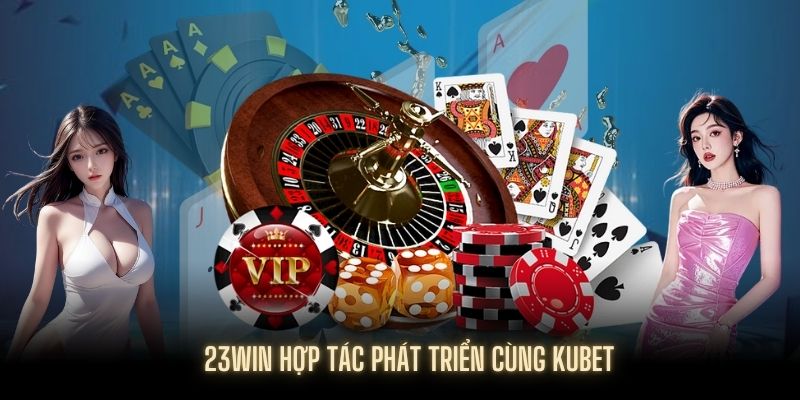 Sự hợp tác thành công giữa 23WIN và KUBET cùng phát triển