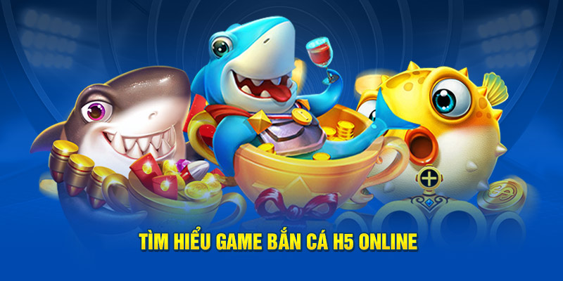 Tìm hiểu game bắn cá H5 online