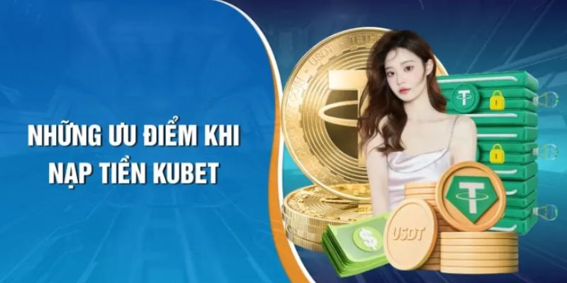 Một số ưu điểm, lợi ích khi nạp tiền vào Kubet